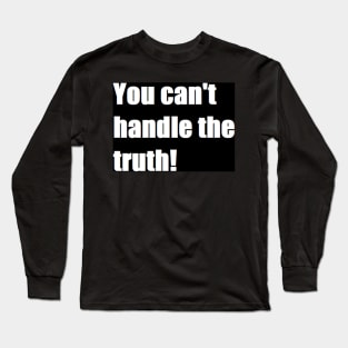 you can't handle the truth! Long Sleeve T-Shirt